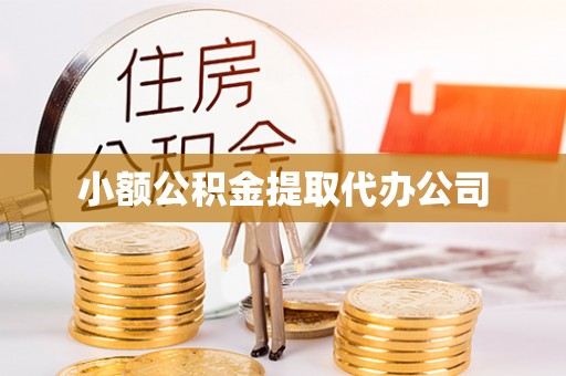 怀柔小额公积金提取代办公司