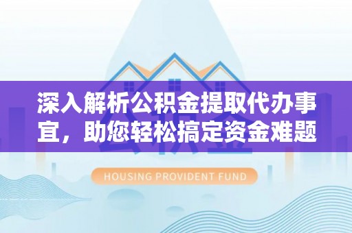 怀柔深入解析公积金提取代办事宜，助您轻松搞定资金难题