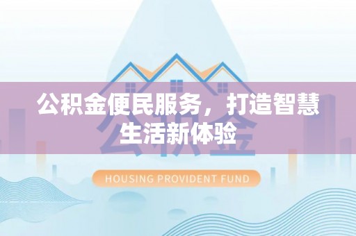 怀柔公积金便民服务，打造智慧生活新体验