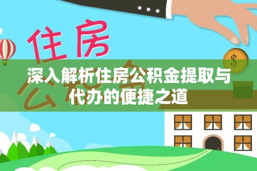 怀柔深入解析住房公积金提取与代办的便捷之道