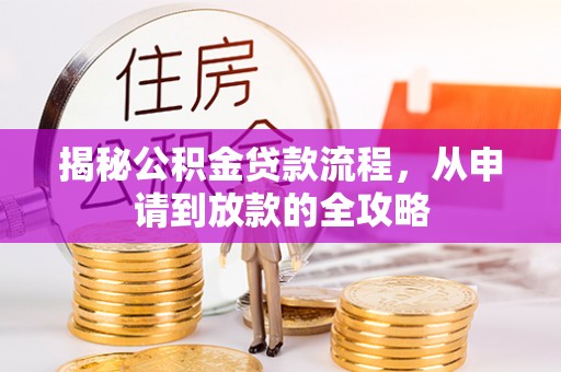 怀柔揭秘公积金贷款流程，从申请到放款的全攻略