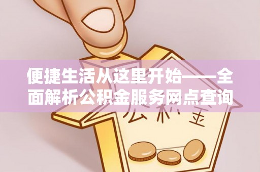 怀柔便捷生活从这里开始——全面解析公积金服务网点查询与高效利用