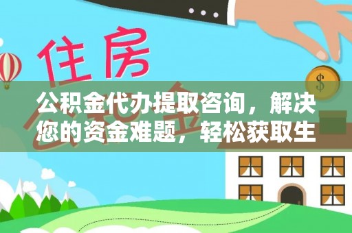 怀柔公积金代办提取咨询，解决您的资金难题，轻松获取生活助力