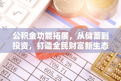 怀柔公积金功能拓展，从储蓄到投资，打造全民财富新生态