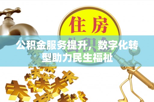 怀柔公积金服务提升，数字化转型助力民生福祉