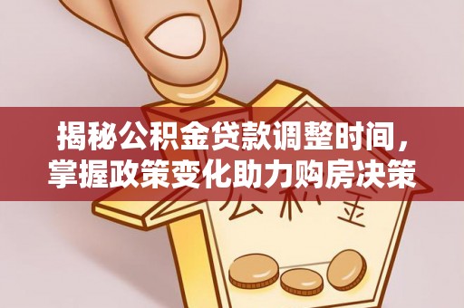 怀柔揭秘公积金贷款调整时间，掌握政策变化助力购房决策