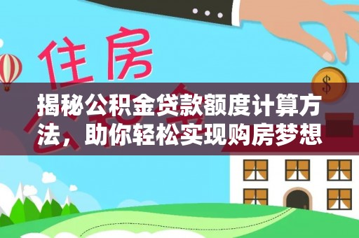 怀柔揭秘公积金贷款额度计算方法，助你轻松实现购房梦想
