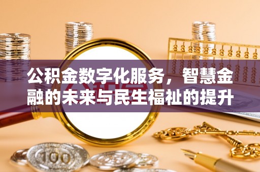 怀柔公积金数字化服务，智慧金融的未来与民生福祉的提升