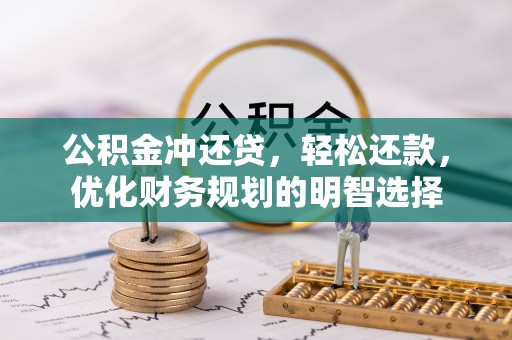 怀柔公积金冲还贷，轻松还款，优化财务规划的明智选择