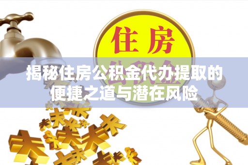怀柔揭秘住房公积金代办提取的便捷之道与潜在风险