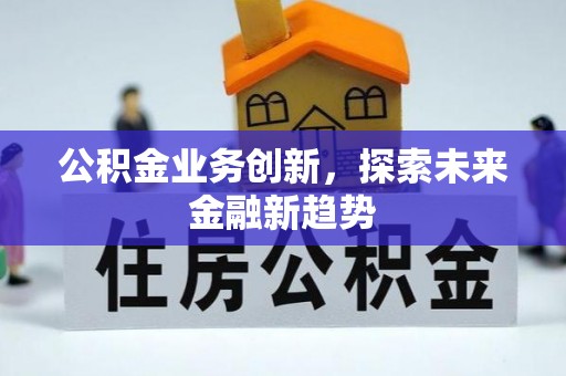 怀柔公积金业务创新，探索未来金融新趋势
