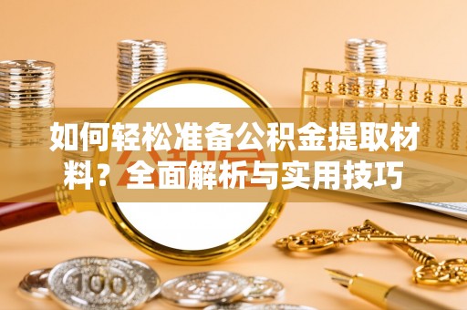 怀柔如何轻松准备公积金提取材料？全面解析与实用技巧