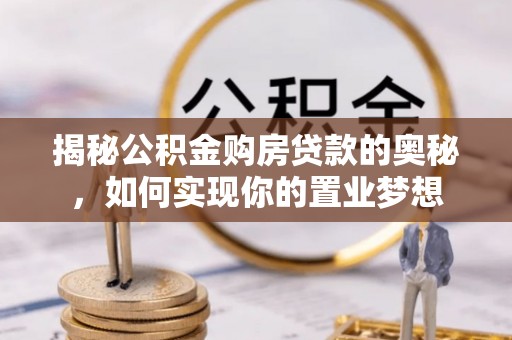 怀柔揭秘公积金购房贷款的奥秘，如何实现你的置业梦想