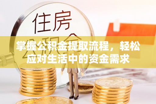 怀柔掌握公积金提取流程，轻松应对生活中的资金需求