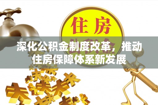 怀柔深化公积金制度改革，推动住房保障体系新发展