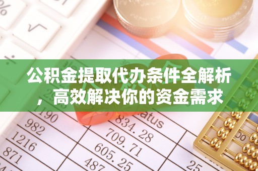 怀柔公积金提取代办条件全解析，高效解决你的资金需求