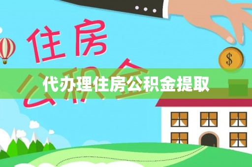 怀柔代办理住房公积金提取
