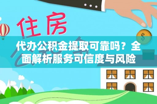 怀柔代办公积金提取可靠吗？全面解析服务可信度与风险