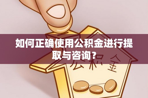 怀柔如何正确使用公积金进行提取与咨询？