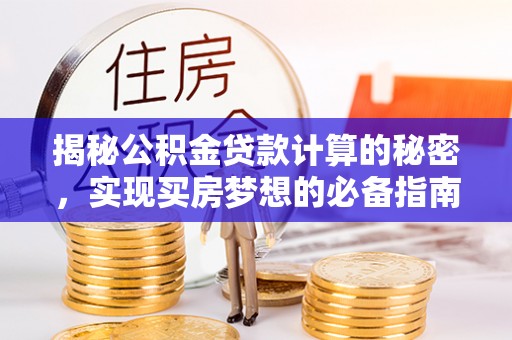 怀柔揭秘公积金贷款计算的秘密，实现买房梦想的必备指南