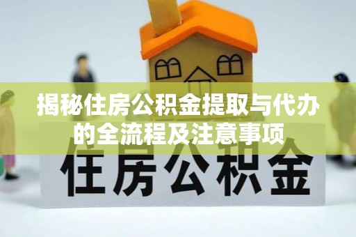 怀柔揭秘住房公积金提取与代办的全流程及注意事项