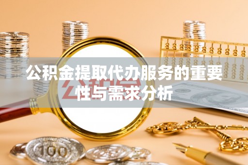 怀柔公积金提取代办服务的重要性与需求分析