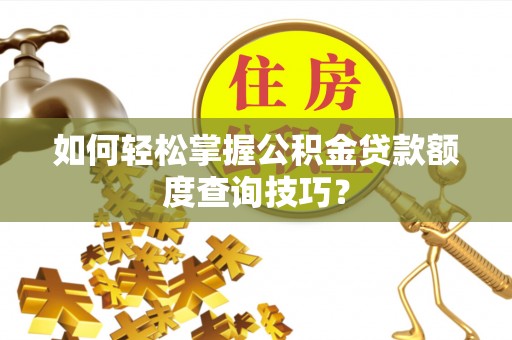 怀柔如何轻松掌握公积金贷款额度查询技巧？
