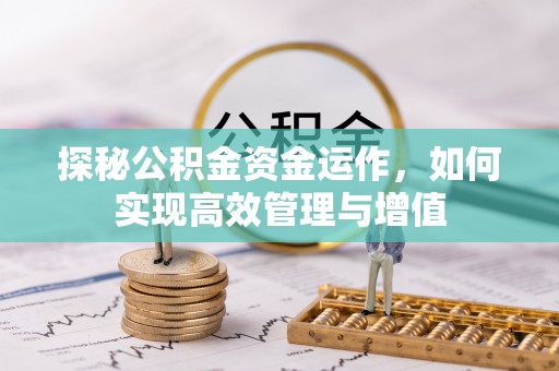 怀柔探秘公积金资金运作，如何实现高效管理与增值