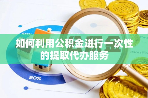 怀柔如何利用公积金进行一次性的提取代办服务