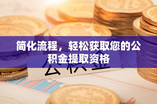 怀柔简化流程，轻松获取您的公积金提取资格