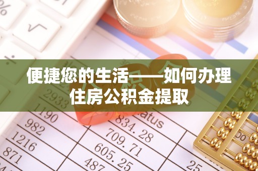 怀柔便捷您的生活——如何办理住房公积金提取