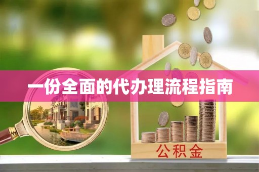 怀柔一份全面的代办理流程指南
