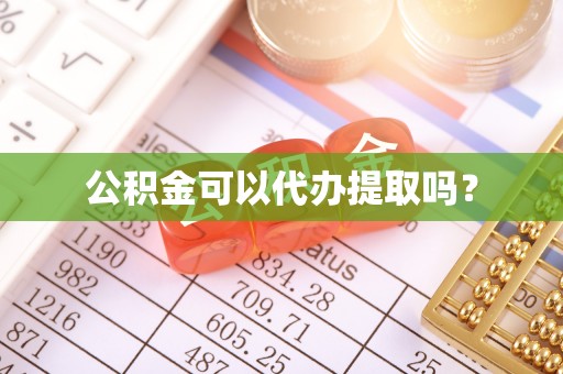 怀柔公积金可以代办提取吗？