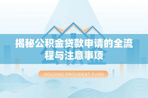 怀柔揭秘公积金贷款申请的全流程与注意事项