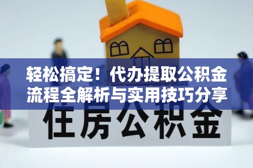 怀柔轻松搞定！代办提取公积金流程全解析与实用技巧分享