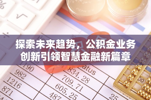 怀柔探索未来趋势，公积金业务创新引领智慧金融新篇章