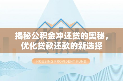 怀柔揭秘公积金冲还贷的奥秘，优化贷款还款的新选择