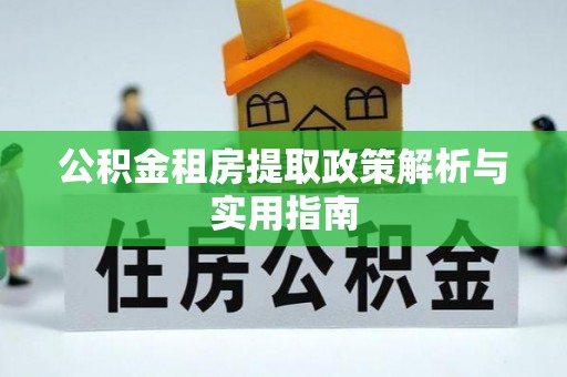 怀柔公积金租房提取政策解析与实用指南
