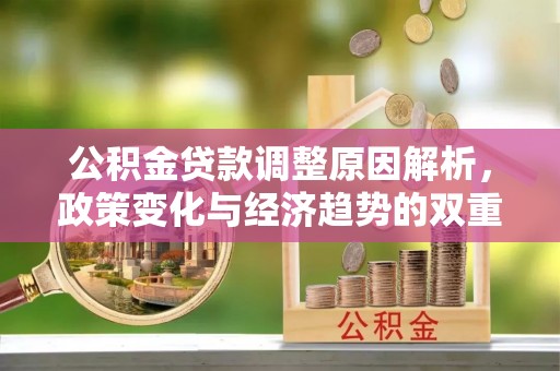 怀柔公积金贷款调整原因解析，政策变化与经济趋势的双重影响