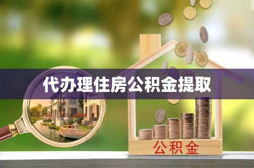 怀柔代办理住房公积金提取