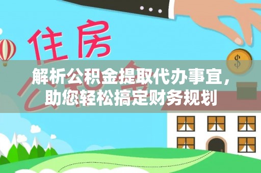 怀柔解析公积金提取代办事宜，助您轻松搞定财务规划