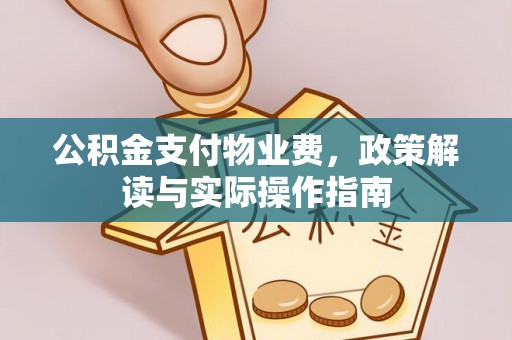 怀柔公积金支付物业费，政策解读与实际操作指南