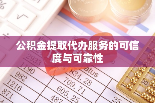 怀柔公积金提取代办服务的可信度与可靠性