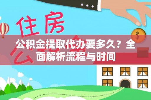怀柔公积金提取代办要多久？全面解析流程与时间