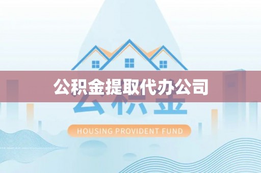 怀柔公积金提取代办公司