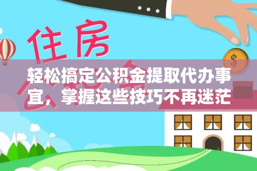怀柔轻松搞定公积金提取代办事宜，掌握这些技巧不再迷茫