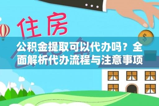 怀柔公积金提取可以代办吗？全面解析代办流程与注意事项