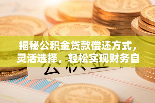 怀柔揭秘公积金贷款偿还方式，灵活选择，轻松实现财务自由