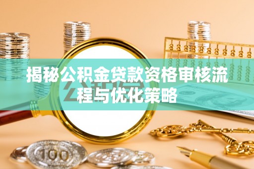 怀柔揭秘公积金贷款资格审核流程与优化策略
