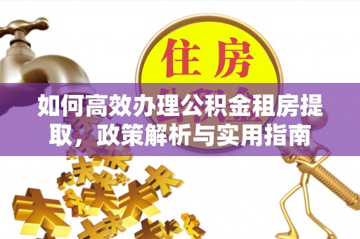 怀柔如何高效办理公积金租房提取，政策解析与实用指南